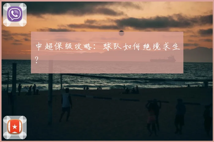 中超保级攻略:球队如何绝境求生?