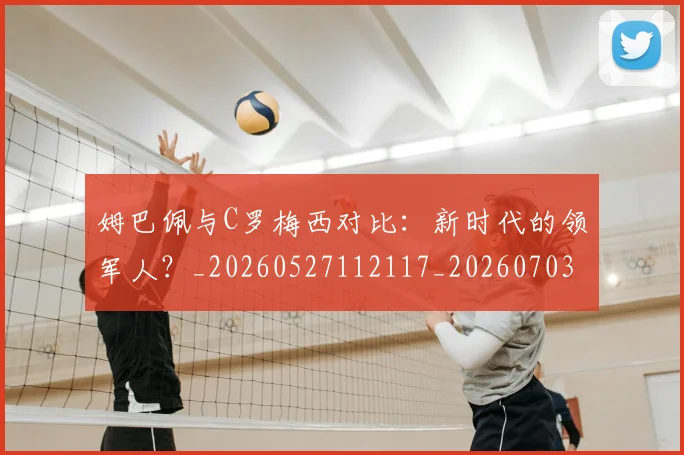 姆巴佩与C罗梅西对比:新时代的领军人?_20260527112117_20260703231117