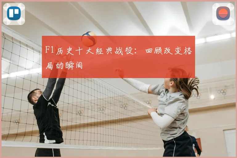 F1历史十大经典战役：回顾改变格局的瞬间