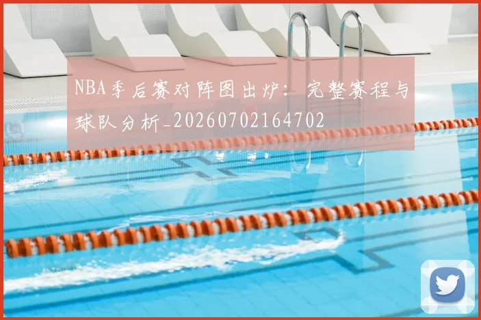NBA季后赛对阵图出炉:完整赛程与球队分析_20260702164702