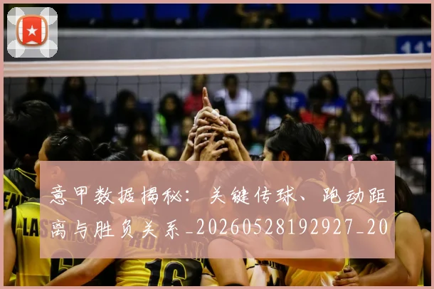 意甲数据揭秘：关键传球、跑动距离与胜负关系_20260528192927_20260704175037