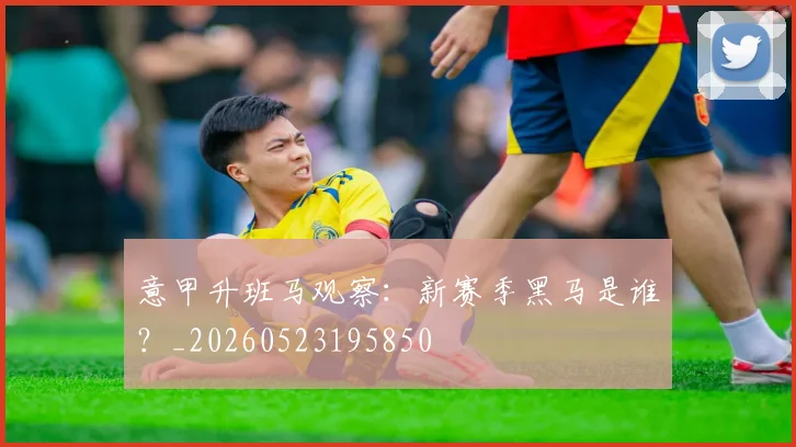 意甲升班马观察：新赛季黑马是谁？_20260523195850