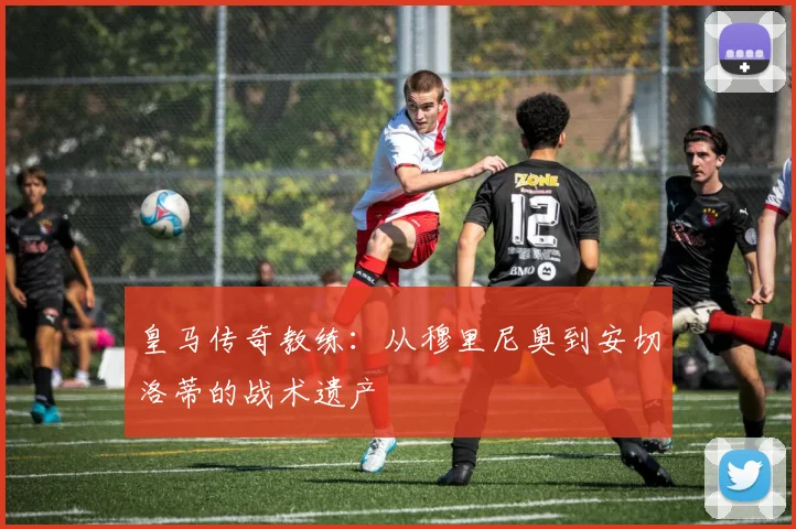皇马传奇教练：从穆里尼奥到安切洛蒂的战术遗产