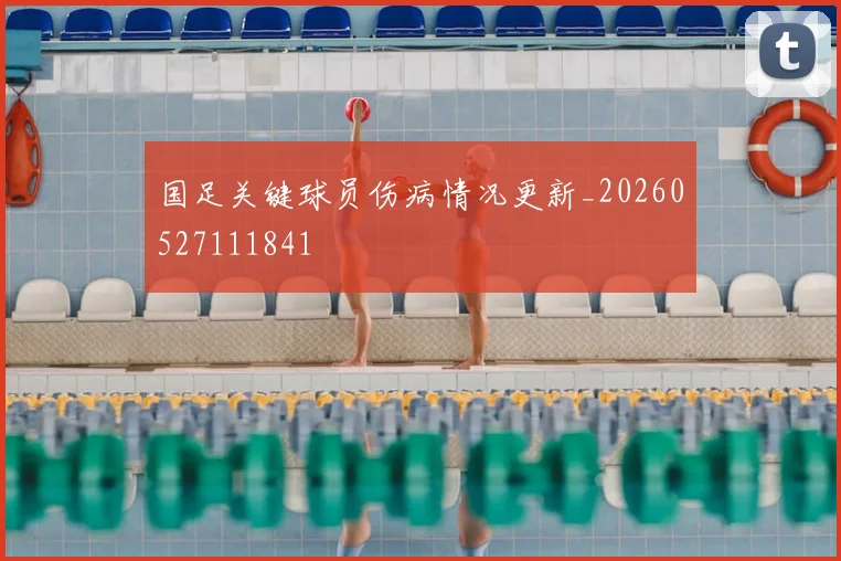 国足关键球员伤病情况更新_20260527111841