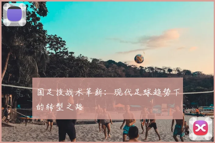 国足技战术革新:现代足球趋势下的转型之路