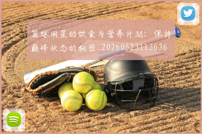篮球明星的饮食与营养计划：保持巅峰状态的秘密_20260523113636