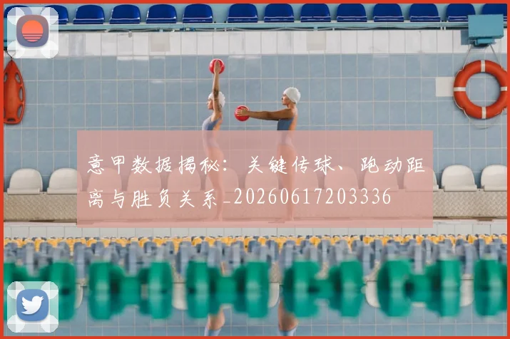 意甲数据揭秘：关键传球、跑动距离与胜负关系_20260617203336