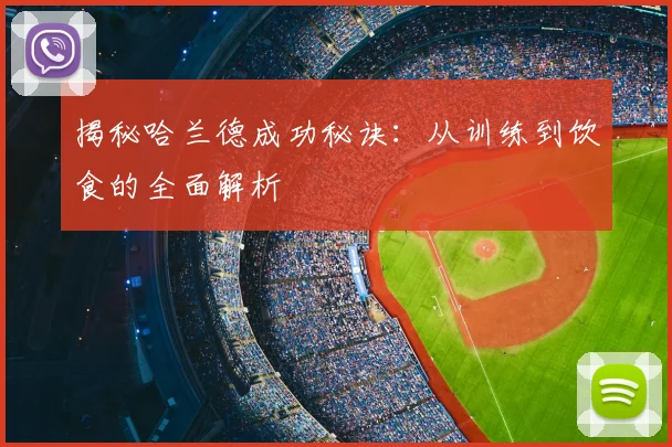 揭秘哈兰德成功秘诀：从训练到饮食的全面解析