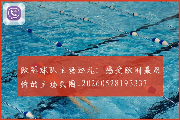 欧冠球队主场巡礼：感受欧洲最恐怖的主场氛围_20260528193337