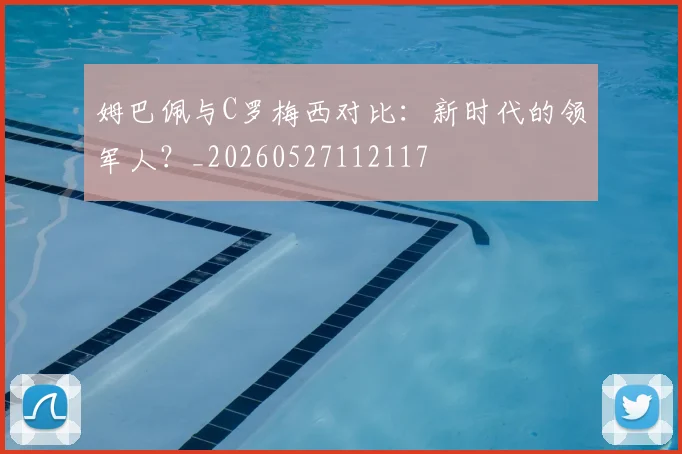 姆巴佩与C罗梅西对比:新时代的领军人?_20260527112117