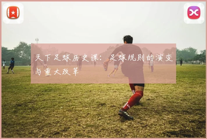 天下足球历史课:足球规则的演变与重大改革