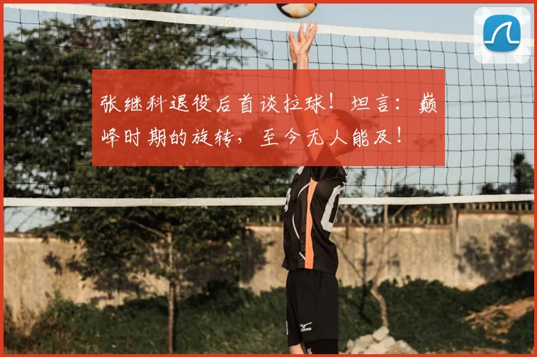 张继科退役后首谈拉球！坦言：巅峰时期的旋转，至今无人能及！
