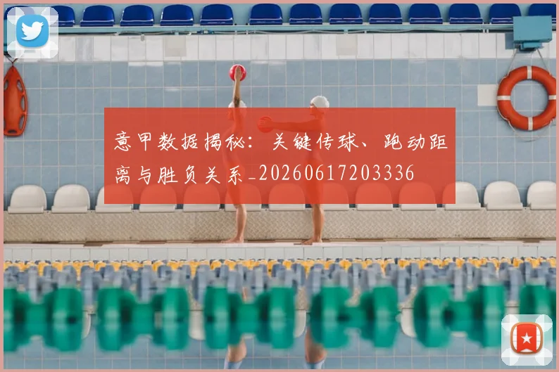意甲数据揭秘:关键传球、跑动距离与胜负关系_20260617203336