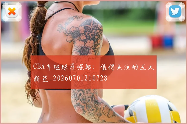 CBA年轻球员崛起：值得关注的五大新星_20260701210728