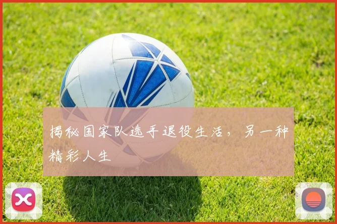 揭秘国家队选手退役生活，另一种精彩人生