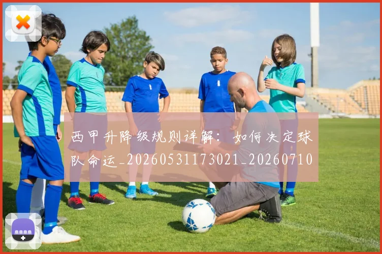 西甲升降级规则详解：如何决定球队命运_20260531173021_20260710012144