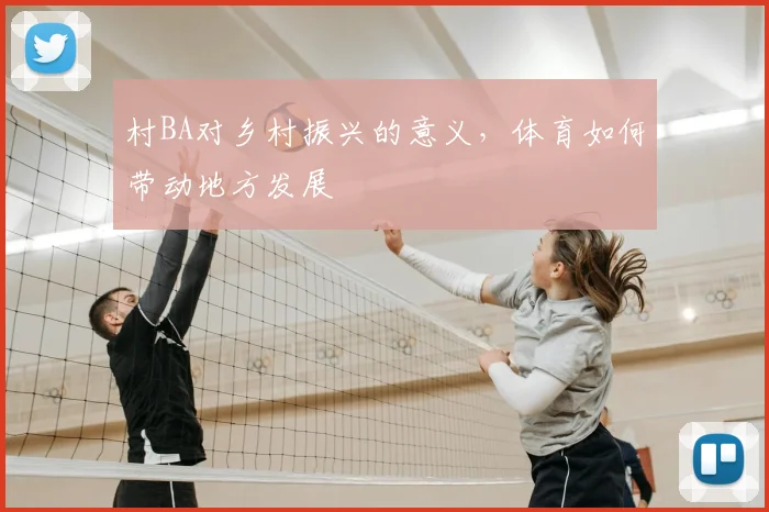 村BA对乡村振兴的意义，体育如何带动地方发展