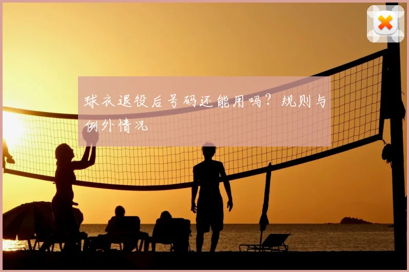 球衣退役后号码还能用吗？规则与例外情况