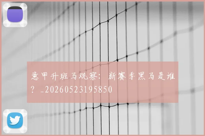 意甲升班马观察:新赛季黑马是谁?_20260523195850