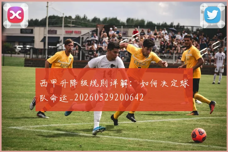 西甲升降级规则详解：如何决定球队命运_20260529200642