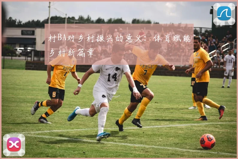 村BA对乡村振兴的意义:体育赋能乡村新篇章