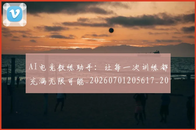 AI电竞教练助手：让每一次训练都充满无限可能_20260701205617_20260712042337