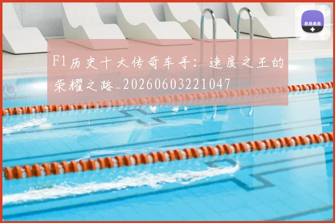 F1历史十大传奇车手：速度之王的荣耀之路_20260603221047